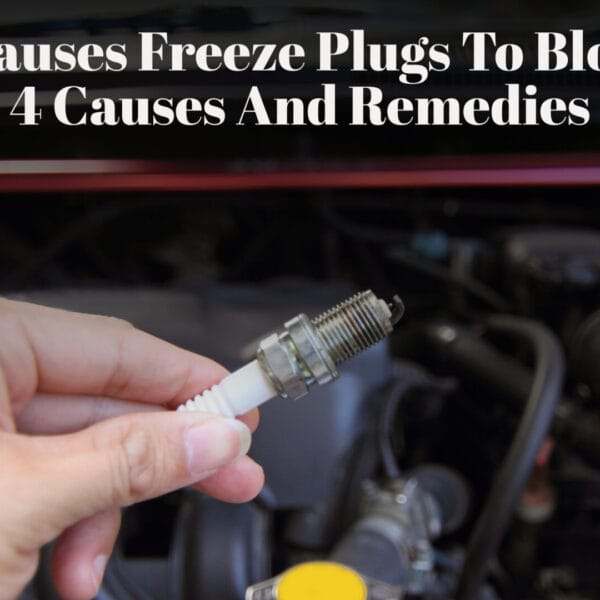 What Causes Freeze Plugs To Blow Out? 4 Causes And Remedies